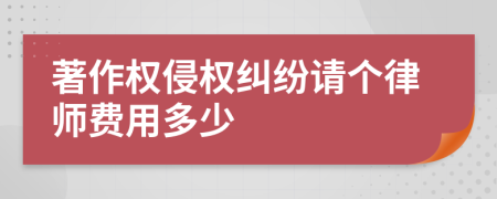 著作权侵权纠纷请个律师费用多少