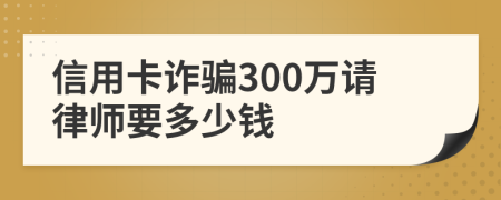 信用卡诈骗300万请律师要多少钱