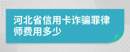 河北省信用卡诈骗罪律师费用多少