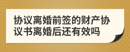 协议离婚前签的财产协议书离婚后还有效吗