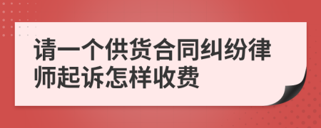 请一个供货合同纠纷律师起诉怎样收费