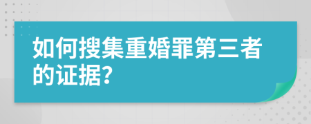 如何搜集重婚罪第三者的证据？