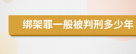 绑架罪一般被判刑多少年