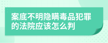案底不明隐瞒毒品犯罪的法院应该怎么判