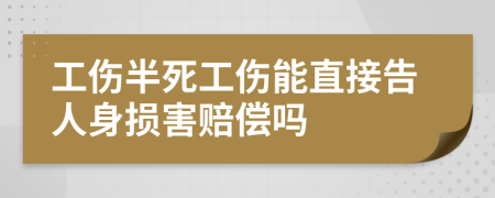 工伤半死工伤能直接告人身损害赔偿吗