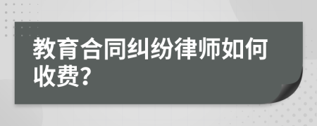 教育合同纠纷律师如何收费？