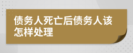 债务人死亡后债务人该怎样处理