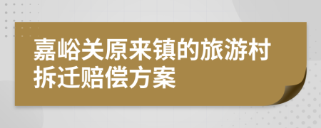 嘉峪关原来镇的旅游村拆迁赔偿方案