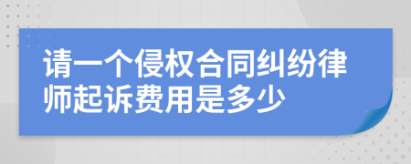 请一个侵权合同纠纷律师起诉费用是多少