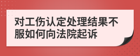 对工伤认定处理结果不服如何向法院起诉