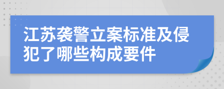 江苏袭警立案标准及侵犯了哪些构成要件