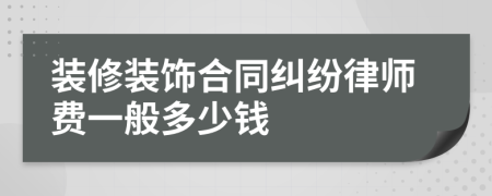 装修装饰合同纠纷律师费一般多少钱