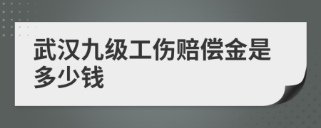 武汉九级工伤赔偿金是多少钱