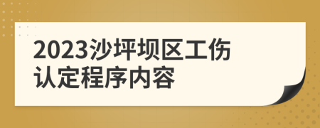 2023沙坪坝区工伤认定程序内容