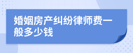 婚姻房产纠纷律师费一般多少钱