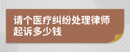 请个医疗纠纷处理律师起诉多少钱