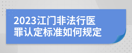 2023江门非法行医罪认定标准如何规定