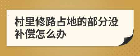 村里修路占地的部分没补偿怎么办