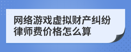 网络游戏虚拟财产纠纷律师费价格怎么算