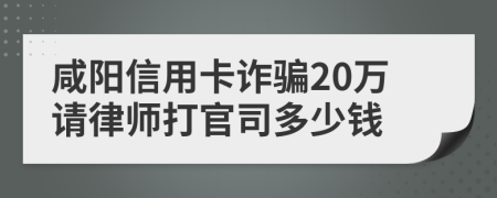 咸阳信用卡诈骗20万请律师打官司多少钱