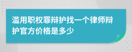 滥用职权罪辩护找一个律师辩护官方价格是多少