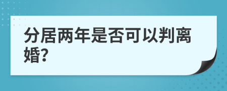 分居两年是否可以判离婚？