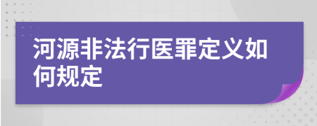 河源非法行医罪定义如何规定