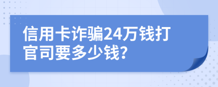 信用卡诈骗24万钱打官司要多少钱？