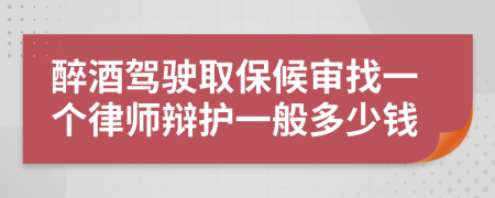 醉酒驾驶取保候审找一个律师辩护一般多少钱