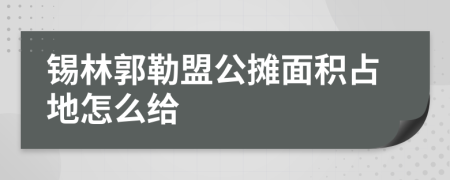 锡林郭勒盟公摊面积占地怎么给