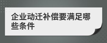 企业动迁补偿要满足哪些条件