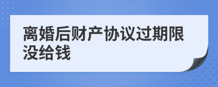 离婚后财产协议过期限没给钱