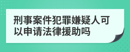 刑事案件犯罪嫌疑人可以申请法律援助吗