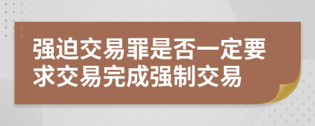 强迫交易罪是否一定要求交易完成强制交易