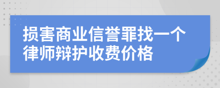 损害商业信誉罪找一个律师辩护收费价格