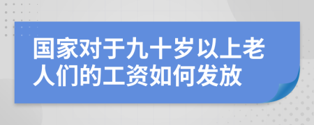 国家对于九十岁以上老人们的工资如何发放