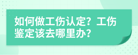 如何做工伤认定？工伤鉴定该去哪里办？