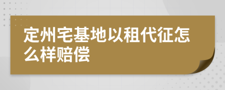 定州宅基地以租代征怎么样赔偿