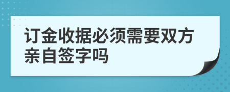 订金收据必须需要双方亲自签字吗