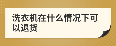 洗衣机在什么情况下可以退货