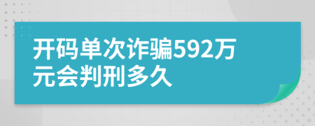 开码单次诈骗592万元会判刑多久