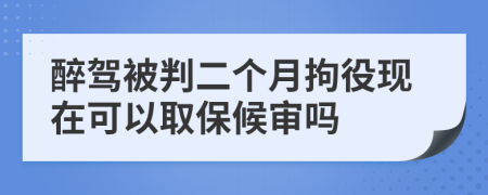 醉驾被判二个月拘役现在可以取保候审吗