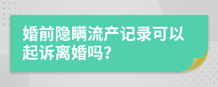 婚前隐瞒流产记录可以起诉离婚吗？