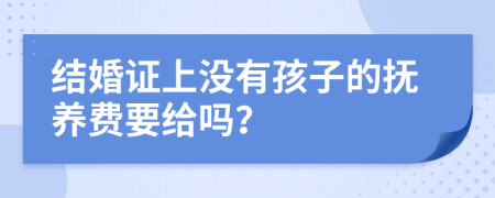 结婚证上没有孩子的抚养费要给吗？