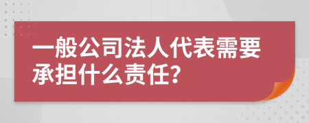 一般公司法人代表需要承担什么责任？