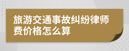 旅游交通事故纠纷律师费价格怎么算