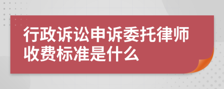 行政诉讼申诉委托律师收费标准是什么