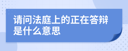 请问法庭上的正在答辩是什么意思