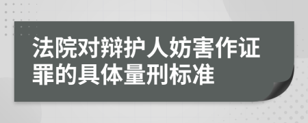 法院对辩护人妨害作证罪的具体量刑标准