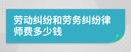 劳动纠纷和劳务纠纷律师费多少钱